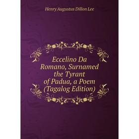Книга Eccelino Da Romano, Surnamed the Tyrant of Padua, a Poem (Tagalog Edition). Henry Augustus Dillon Lee
Книга Eccelino Da Romano, Surnamed the Tyrant of Padua, a Poem (Tagalog Edition). Henry Augustus Dillon Lee