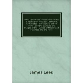 Книга Dana's Seaman's Friend: Containing a Treatise On Practical Seamship, with Plates; a Dictionary of Sea Terms
Книга Dana's Seaman's Friend: Containing a Treatise On Practical Seamship, with Plates; a Dictionary of Sea Terms