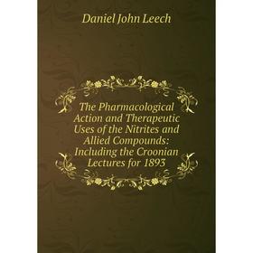 Книга The Pharmacological Action and Therapeutic Uses of the Nitrites and Allied Compounds: Including the Croonian Lectures for 1893. Daniel John Leec
Книга The Pharmacological Action and Therapeutic Uses of the Nitrites and Allied Compounds: Including the Croonian Lectures for 1893. Daniel John Leec
