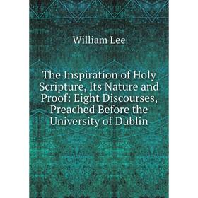 Книга The Inspiration of Holy Scripture, Its Nature and Proof: Eight Discourses, Preached Before the University of Dublin. William Lee
Книга The Inspiration of Holy Scripture, Its Nature and Proof: Eight Discourses, Preached Before the University of Dublin. William Lee