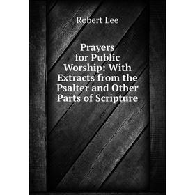 Книга Prayers for Public Worship: With Extracts from the Psalter and Other Parts of Scripture. Robert Lee 
Книга Prayers for Public Worship: With Extracts from the Psalter and Other Parts of Scripture. Robert Lee