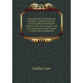 Книга Universalism Examined and Refuted: And the Doctrine of the Endless Punishment of Such As Do Not Comply with the Conditions of the Gospel in This
Книга Universalism Examined and Refuted: And the Doctrine of the Endless Punishment of Such As Do Not Comply with the Conditions of the Gospel in This