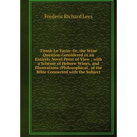 Книга Tirosh Lo Yayin: Or, the Wine Question Considered in an Entirely Novel Point of View; with a Scheme of Hebrew Wines, and Illustrations
Книга Tirosh Lo Yayin: Or, the Wine Question Considered in an Entirely Novel Point of View; with a Scheme of Hebrew Wines, and Illustrations