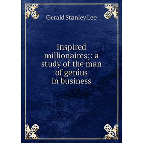 Книга Inspired millionaires; : a study of the man of genius in business. Gerald Stanley Lee
Книга Inspired millionaires; : a study of the man of genius in business. Gerald Stanley Lee