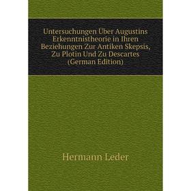 Книга Untersuchungen Über Augustins Erkenntnistheorie in Ihren Beziehungen Zur Antiken Skepsis, Zu Plotin Und Zu Descartes (German Edition). Hermann L 
Книга Untersuchungen Über Augustins Erkenntnistheorie in Ihren Beziehungen Zur Antiken Skepsis, Zu Plotin Und Zu Descartes (German Edition). Hermann L