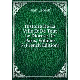 Книга Histoire De La Ville Et De Tout Le Diocese De Paris, Volume 5 (French Edition). Jean Lebeuf
Книга Histoire De La Ville Et De Tout Le Diocese De Paris, Volume 5 (French Edition). Jean Lebeuf