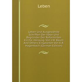 Книга Leben Und Ausgewählte Schriften Der Väter Und Begründer Der Reformirten Kirche, Herausg Von JW Baum And Others Eingeleitet Von KR Hagenbach m
Книга Leben Und Ausgewählte Schriften Der Väter Und Begründer Der Reformirten Kirche, Herausg Von JW Baum And Others Eingeleitet Von KR Hagenbach m