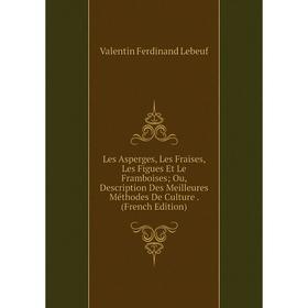 Книга Les Asperges, Les Fraises, Les Figues Et Le Framboises; Ou, Description Des Meilleures Méthodes De Culture
Книга Les Asperges, Les Fraises, Les Figues Et Le Framboises; Ou, Description Des Meilleures Méthodes De Culture