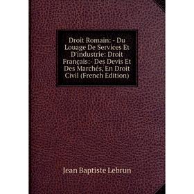 Книга Droit Romain: - Du Louage De Services Et D'industrie: Droit Français:- Des Devis Et Des Marchés, En Droit Civil (French Edition). Jean Baptiste
Книга Droit Romain: - Du Louage De Services Et D'industrie: Droit Français:- Des Devis Et Des Marchés, En Droit Civil (French Edition). Jean Baptiste
