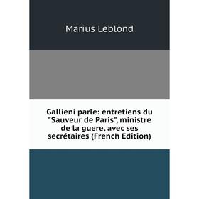 Книга Gallieni parle: entretiens du Sauveur de Paris, ministre de la guere, avec ses secrétaires (French Edition). Marius Leblond
Книга Gallieni parle: entretiens du Sauveur de Paris, ministre de la guere, avec ses secrétaires (French Edition). Marius Leblond