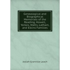 Книга Genealogical and Biographical Memorials of the Reading, Howell, Yerkes, Watts, Latham, and Elkins Families. Josiah Granville Leach
Книга Genealogical and Biographical Memorials of the Reading, Howell, Yerkes, Watts, Latham, and Elkins Families. Josiah Granville Leach