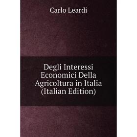 Книга Degli Interessi Economici Della Agricoltura in Italia (Italian Edition). Carlo Leardi
Книга Degli Interessi Economici Della Agricoltura in Italia (Italian Edition). Carlo Leardi