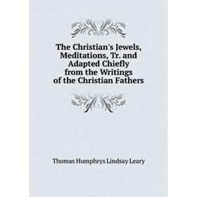 Книга The Christian's Jewels, Meditations, Tr. and Adapted Chiefly from the Writings of the Christian Fathers. Thomas Humphrys Lindsay Leary
Книга The Christian's Jewels, Meditations, Tr. and Adapted Chiefly from the Writings of the Christian Fathers. Thomas Humphrys Lindsay Leary