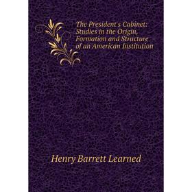 Книга The President's Cabinet: Studies in the Origin, Formation and Structure of an American Institution. Henry Barrett Learned
Книга The President's Cabinet: Studies in the Origin, Formation and Structure of an American Institution. Henry Barrett Learned