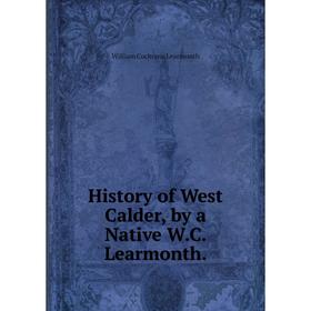 Книга History of West Calder, by a Native W.C. Learmonth. William Cochrane Learmonth
Книга History of West Calder, by a Native W.C. Learmonth. William Cochrane Learmonth