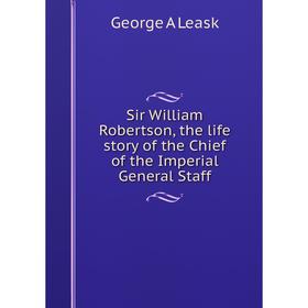 Книга Sir William Robertson, the life story of the Chief of the Imperial General Staff. George A Leask
Книга Sir William Robertson, the life story of the Chief of the Imperial General Staff. George A Leask