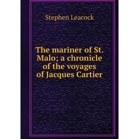 Книга The mariner of St. Malo; a chronicle of the voyages of Jacques Cartier. Stephen Leacock
Книга The mariner of St. Malo; a chronicle of the voyages of Jacques Cartier. Stephen Leacock
