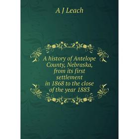 Книга A history of Antelope County, Nebraska, from its first settlement in 1868 to the close of the year 1883. A J Leach
Книга A history of Antelope County, Nebraska, from its first settlement in 1868 to the close of the year 1883. A J Leach
