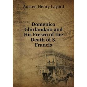 Книга Domenico Ghirlandaio and His Fresco of the Death of S. Francis. Austen Henry Layard
Книга Domenico Ghirlandaio and His Fresco of the Death of S. Francis. Austen Henry Layard