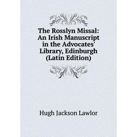 Книга The Rosslyn Missal: An Irish Manuscript in the Advocates' Library, Edinburgh (Latin Edition). Hugh Jackson Lawlor
Книга The Rosslyn Missal: An Irish Manuscript in the Advocates' Library, Edinburgh (Latin Edition). Hugh Jackson Lawlor