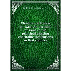 Книга Charities of France in 1866. An account of some of the principal existing charitable institutions in that country. William Richards Lawrence
Книга Charities of France in 1866. An account of some of the principal existing charitable institutions in that country. William Richards Lawrence