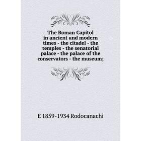 Книга The Roman Capitol in ancient and modern times - the citadel - the temples - the senatorial palace - the palace of the conservators - the museum
Книга The Roman Capitol in ancient and modern times - the citadel - the temples - the senatorial palace - the palace of the conservators - the museum