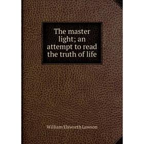 Книга The master light; an attempt to read the truth of life. William Elsworth Lawson
Книга The master light; an attempt to read the truth of life. William Elsworth Lawson