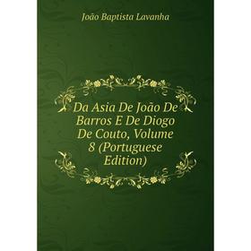 Книга Da Asia De João De Barros E De Diogo De Couto, Volume 8 (Portuguese Edition). João Baptista Lavanha
Книга Da Asia De João De Barros E De Diogo De Couto, Volume 8 (Portuguese Edition). João Baptista Lavanha
