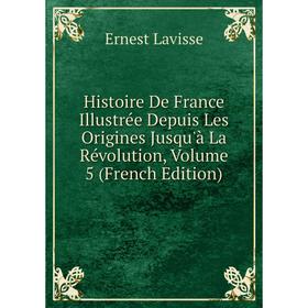 Книга Histoire De France Illustrée Depuis Les Origines Jusqu'à La Révolution, Volume 5 (French Edition). Ernest Lavisse
Книга Histoire De France Illustrée Depuis Les Origines Jusqu'à La Révolution, Volume 5 (French Edition). Ernest Lavisse