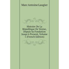 Книга Histoire De La République De Venise, Depuis Sa Fondation Jusqu'à Present, Volume 1 (French Edition). Marc Antoine Laugier
Книга Histoire De La République De Venise, Depuis Sa Fondation Jusqu'à Present, Volume 1 (French Edition). Marc Antoine Laugier