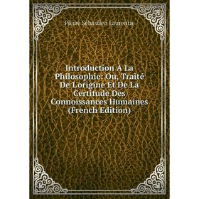 Книга Introduction À La Philosophie: Ou, Traité De L'origine Et De La Certitude Des Connoissances Humaines (French Edition). Pierre Sébastien Laurenti
Книга Introduction À La Philosophie: Ou, Traité De L'origine Et De La Certitude Des Connoissances Humaines (French Edition). Pierre Sébastien Laurenti