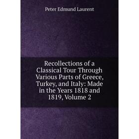 Книга Recollections of a Classical Tour Through Various Parts of Greece, Turkey, and Italy: Made in the Years 1818 and 1819, Volume 2. Peter Edmund La
Книга Recollections of a Classical Tour Through Various Parts of Greece, Turkey, and Italy: Made in the Years 1818 and 1819, Volume 2. Peter Edmund La