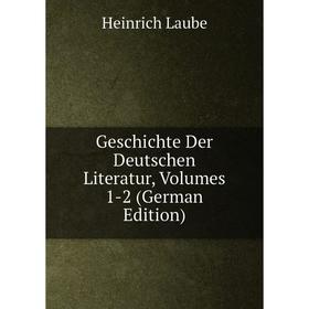 Книга Geschichte Der Deutschen Literatur, Volumes 1-2 (German Edition). Heinrich Laube
Книга Geschichte Der Deutschen Literatur, Volumes 1-2 (German Edition). Heinrich Laube