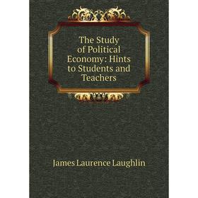 Книга The Study of Political Economy: Hints to Students and Teachers. Laughlin J. Laurence
Книга The Study of Political Economy: Hints to Students and Teachers. Laughlin J. Laurence