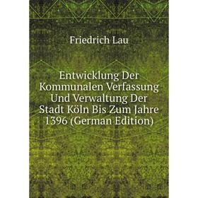 Книга Entwicklung Der Kommunalen Verfassung Und Verwaltung Der Stadt Köln Bis Zum Jahre 1396 (German Edition). Friedrich Lau
Книга Entwicklung Der Kommunalen Verfassung Und Verwaltung Der Stadt Köln Bis Zum Jahre 1396 (German Edition). Friedrich Lau
