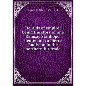 Книга Heralds of empire; being the story of one Ramsay Stanhope, lieutenant to Pierre Radisson in the northern fur trade. Agnes C. 1871-1936 Laut
Книга Heralds of empire; being the story of one Ramsay Stanhope, lieutenant to Pierre Radisson in the northern fur trade. Agnes C. 1871-1936 Laut