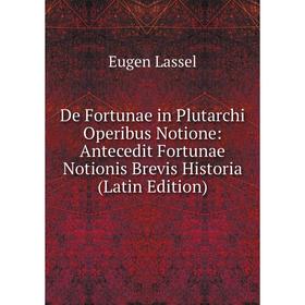 Книга De Fortunae in Plutarchi Operibus Notione: Antecedit Fortunae Notionis Brevis Historia (Latin Edition). Eugen Lassel
Книга De Fortunae in Plutarchi Operibus Notione: Antecedit Fortunae Notionis Brevis Historia (Latin Edition). Eugen Lassel