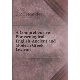 Книга A Comprehensive Phraseological English-Ancient and Modern Greek Lexicon. G P. Lascarides
Книга A Comprehensive Phraseological English-Ancient and Modern Greek Lexicon. G P. Lascarides