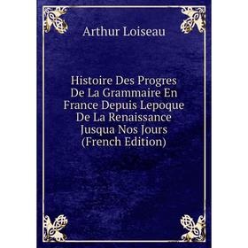 Книга Histoire Des Progres De La Grammaire En France Depuis Lepoque De La Renaissance Jusqua Nos Jours (French Edition). Arthur Loiseau
Книга Histoire Des Progres De La Grammaire En France Depuis Lepoque De La Renaissance Jusqua Nos Jours (French Edition). Arthur Loiseau