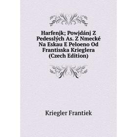 Книга Harfenjk; Powjdánj Z Pedesslých As. Z Nmecké Na Eskau E Peloeno Od Frantisska Krieglera (Czech Edition). Kriegler Frantiek
Книга Harfenjk; Powjdánj Z Pedesslých As. Z Nmecké Na Eskau E Peloeno Od Frantisska Krieglera (Czech Edition). Kriegler Frantiek