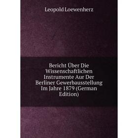 Книга Bericht Über Die Wissenschaftlichen Instrumente Aur Der Berliner Gewerbausstellung Im Jahre 1879 (German Edition). Leopold Loewenherz
Книга Bericht Über Die Wissenschaftlichen Instrumente Aur Der Berliner Gewerbausstellung Im Jahre 1879 (German Edition). Leopold Loewenherz