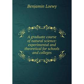 Книга A graduate course of natural science: experimental and theoretical for schools and colleges. Benjamin Loewy
Книга A graduate course of natural science: experimental and theoretical for schools and colleges. Benjamin Loewy