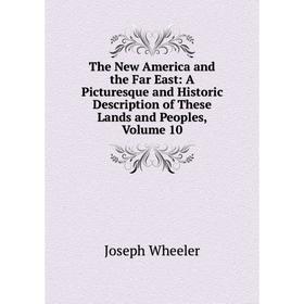 Книга The New America and the Far East: A Picturesque and Historic Description of These Lands and Peoples, Volume 10. Joseph Wheeler
Книга The New America and the Far East: A Picturesque and Historic Description of These Lands and Peoples, Volume 10. Joseph Wheeler