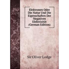 Книга Elektronen Oder Die Natur Und Die Eigenschaften Der Negativen Elektrizität (German Edition). Lodge Oliver
Книга Elektronen Oder Die Natur Und Die Eigenschaften Der Negativen Elektrizität (German Edition). Lodge Oliver