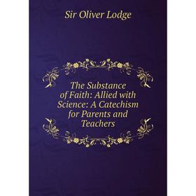 Книга The Substance of Faith: Allied with Science: A Catechism for Parents and Teachers. Lodge Oliver
Книга The Substance of Faith: Allied with Science: A Catechism for Parents and Teachers. Lodge Oliver