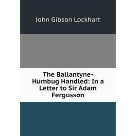 Книга The Ballantyne-Humbug Handled: In a Letter to Sir Adam Fergusson. J. G. Lockhart
Книга The Ballantyne-Humbug Handled: In a Letter to Sir Adam Fergusson. J. G. Lockhart