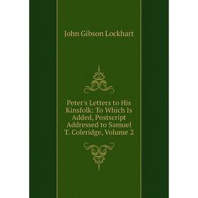 Книга Peter's Letters to His Kinsfolk: To Which Is Added, Postscript Addressed to Samuel T. Coleridge, Volume 2. J. G. Lockhart
Книга Peter's Letters to His Kinsfolk: To Which Is Added, Postscript Addressed to Samuel T. Coleridge, Volume 2. J. G. Lockhart