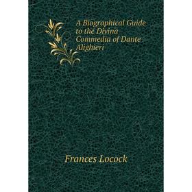 Книга A Biographical Guide to the Divina Commedia of Dante Alighieri. Frances Locock
Книга A Biographical Guide to the Divina Commedia of Dante Alighieri. Frances Locock