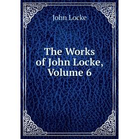 Книга The Works of John Locke, Volume 6. John Locke
Книга The Works of John Locke, Volume 6. John Locke