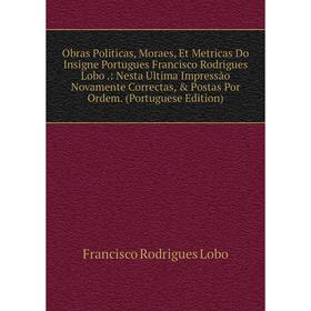 Книга Obras Politicas, Moraes, Et Metricas Do Insigne Portugues Francisco Rodrigues Lobo: Nesta Ultima Impressão Novamente Correctas, Postas Por Ord
Книга Obras Politicas, Moraes, Et Metricas Do Insigne Portugues Francisco Rodrigues Lobo: Nesta Ultima Impressão Novamente Correctas, Postas Por Ord